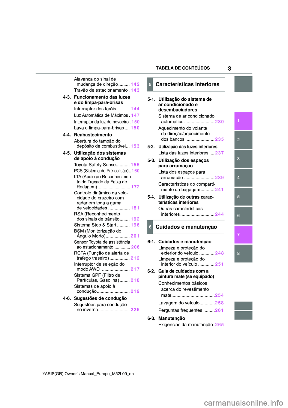 TOYOTA GR YARIS 2020  Manual de utilização (in Portuguese) 3
YARIS(GR) Owners Manual_Europe_M52L09_en
TABELA DE CONTEÚDOS
1
6 5
4
3
2
8
7
Alavanca do sinal de 
mudança de direção .........142
Travão de estacionamento .143
4-3. Funcionamento das luzes 
e