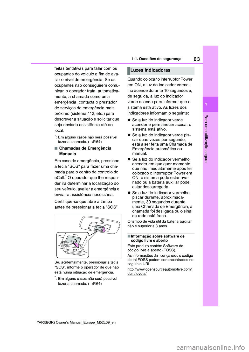 TOYOTA GR YARIS 2020  Manual de utilização (in Portuguese) 63
1
YARIS(GR) Owners Manual_Europe_M52L09_en
1-1. Questões de segurança
Para uma utilização segura
feitas tentativas para falar com os 
ocupantes do veículo a fim de ava-
liar o nível de emerg