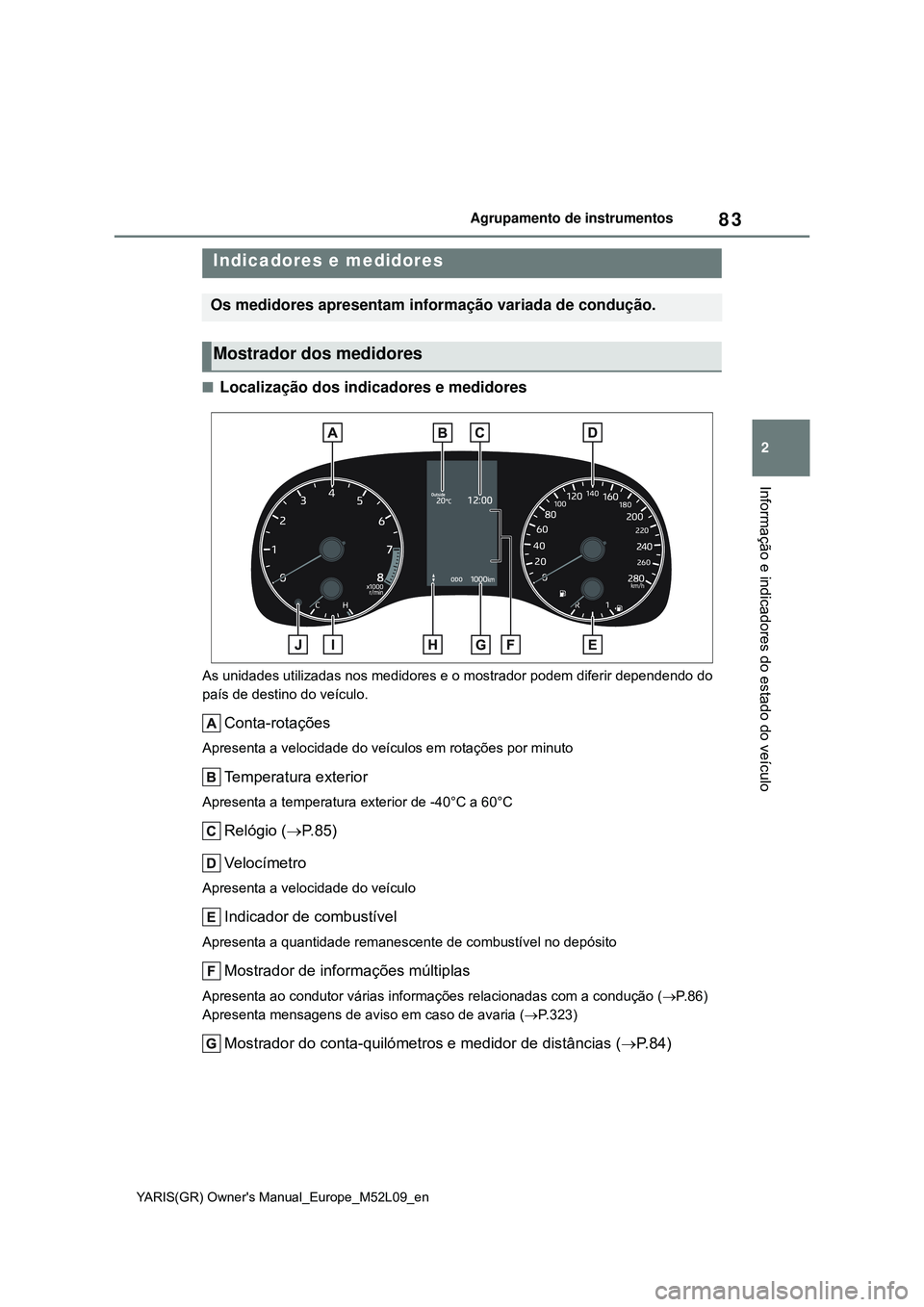 TOYOTA GR YARIS 2020 Manual de utilização (in Portuguese) 83
2
YARIS(GR) Owners Manual_Europe_M52L09_en
Agrupamento de instrumentos
Informação e indicadores do estado do veículo
Localização dos indicadores e medidores
As unidades utilizadas nos medi TOYOTA GR YARIS 2020 Manual de utilização (in Portuguese) 83
2
YARIS(GR) Owners Manual_Europe_M52L09_en
Agrupamento de instrumentos
Informação e indicadores do estado do veículo
Localização dos indicadores e medidores
As unidades utilizadas nos medi