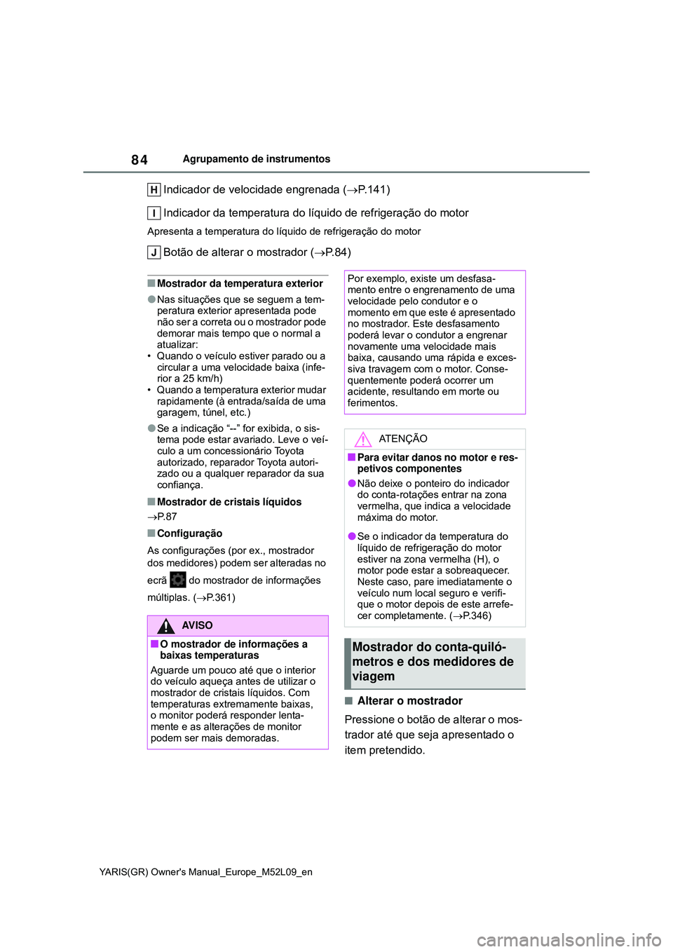TOYOTA GR YARIS 2020 Manual de utilização (in Portuguese) 84
YARIS(GR) Owners Manual_Europe_M52L09_en
Agrupamento de instrumentos
Indicador de velocidade engrenada (P.141)
Indicador da temperatura do líquido de refrigeração do motor
Apresenta a temper TOYOTA GR YARIS 2020 Manual de utilização (in Portuguese) 84
YARIS(GR) Owners Manual_Europe_M52L09_en
Agrupamento de instrumentos
Indicador de velocidade engrenada (P.141)
Indicador da temperatura do líquido de refrigeração do motor
Apresenta a temper