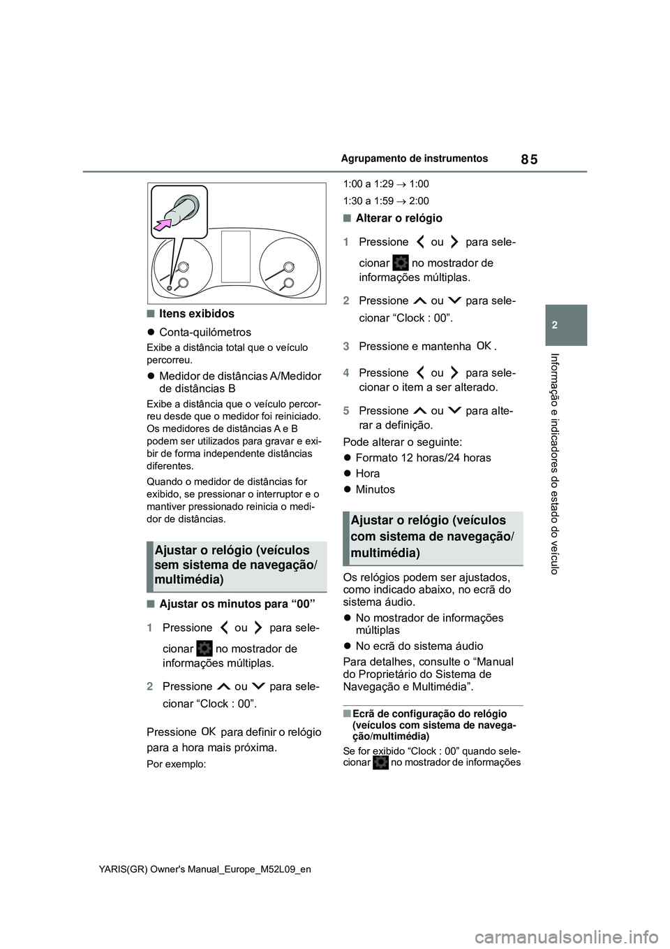 TOYOTA GR YARIS 2020 Manual de utilização (in Portuguese) 85
2
YARIS(GR) Owners Manual_Europe_M52L09_en
Agrupamento de instrumentos
Informação e indicadores do estado do veículo
Itens exibidos
Conta-quilómetros
Exibe a distância total que o veíc TOYOTA GR YARIS 2020 Manual de utilização (in Portuguese) 85
2
YARIS(GR) Owners Manual_Europe_M52L09_en
Agrupamento de instrumentos
Informação e indicadores do estado do veículo
Itens exibidos
Conta-quilómetros
Exibe a distância total que o veíc