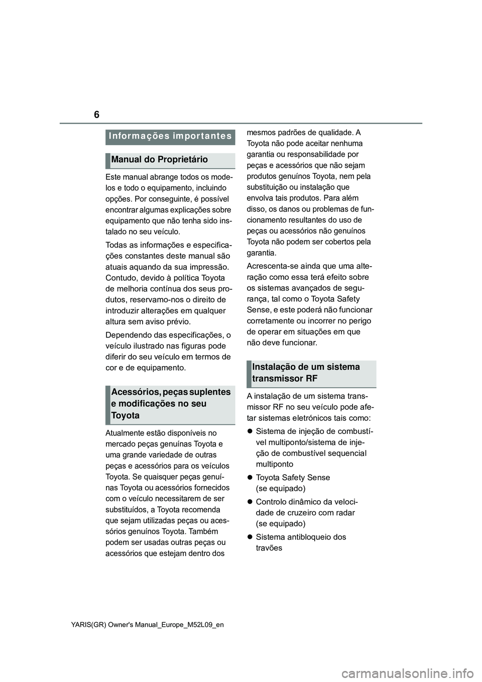 TOYOTA GR YARIS 2020  Manual de utilização (in Portuguese) 6
YARIS(GR) Owners Manual_Europe_M52L09_en
Este manual abrange todos os mode-
los e todo o equipamento, incluindo 
opções. Por conseguinte, é possível 
encontrar algumas explicações sobre 
equi