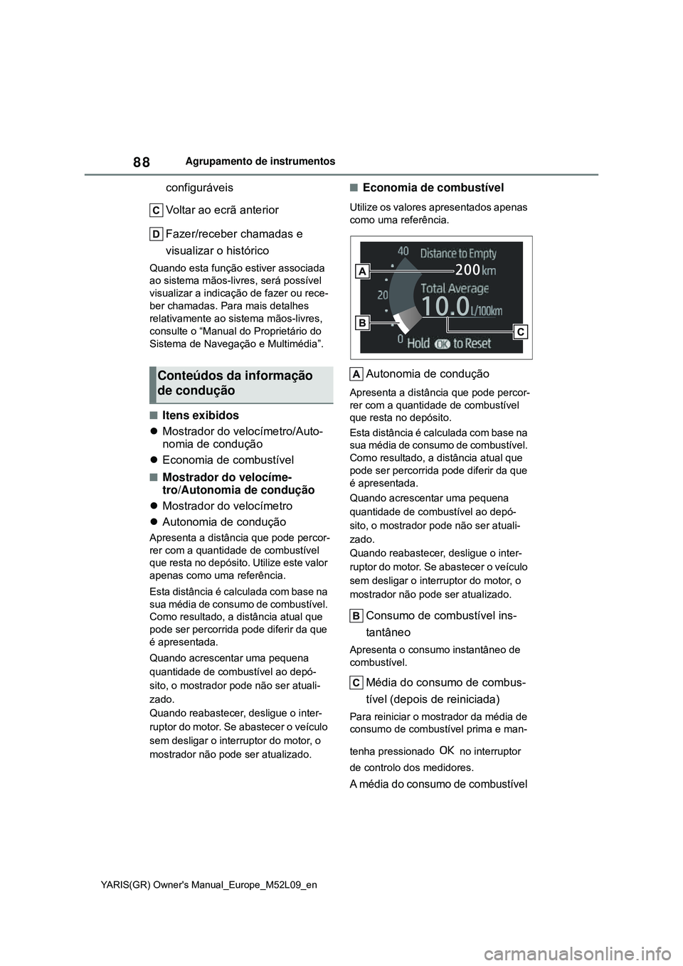 TOYOTA GR YARIS 2020  Manual de utilização (in Portuguese) 88
YARIS(GR) Owners Manual_Europe_M52L09_en
Agrupamento de instrumentos
configuráveis
Voltar ao ecrã anterior
Fazer/receber chamadas e 
visualizar o histórico
Quando esta função estiver associad