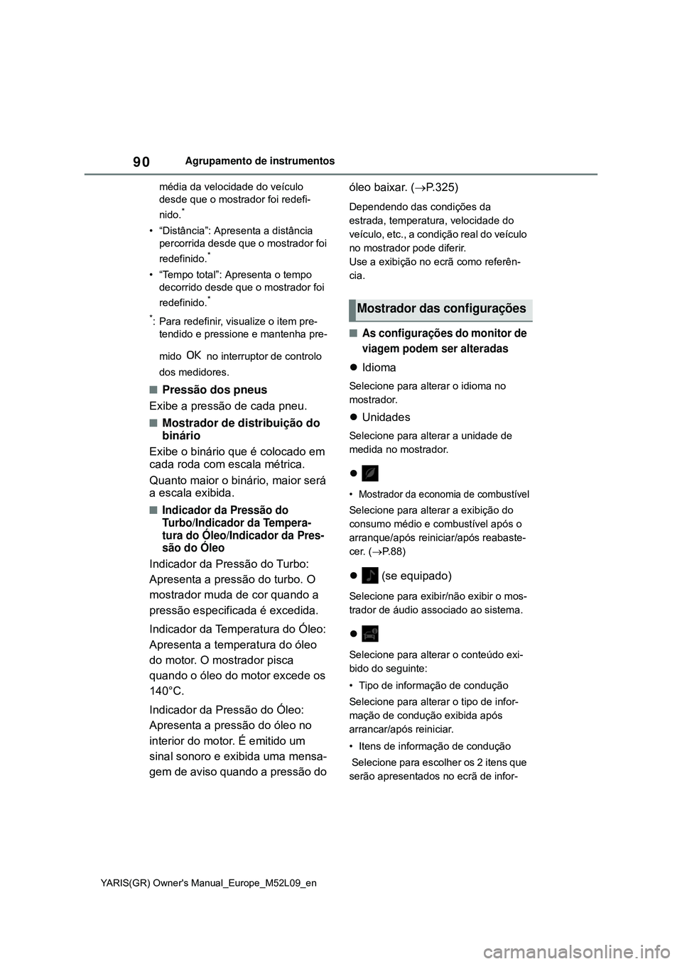 TOYOTA GR YARIS 2020  Manual de utilização (in Portuguese) 90
YARIS(GR) Owners Manual_Europe_M52L09_en
Agrupamento de instrumentos
média da velocidade do veículo 
desde que o mostrador foi redefi-
nido.
*
• “Distância”: Apresenta a distância 
perco