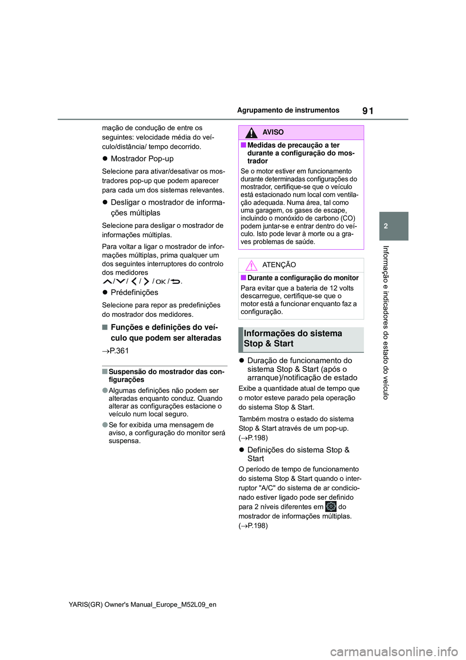 TOYOTA GR YARIS 2020  Manual de utilização (in Portuguese) 91
2
YARIS(GR) Owners Manual_Europe_M52L09_en
Agrupamento de instrumentos
Informação e indicadores do estado do veículo
mação de condução de entre os 
seguintes: velocidade média do veí-
cul