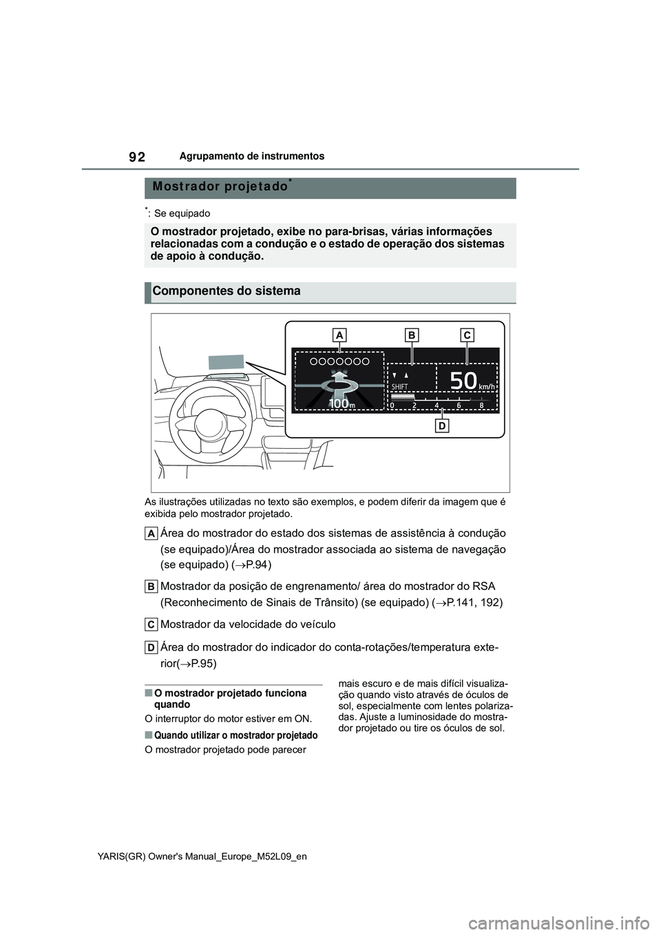 TOYOTA GR YARIS 2020  Manual de utilização (in Portuguese) 92
YARIS(GR) Owners Manual_Europe_M52L09_en
Agrupamento de instrumentos
*: Se equipado
As ilustrações utilizadas no texto são exemplos, e podem diferir da imagem que é 
exibida pelo mostrador pro