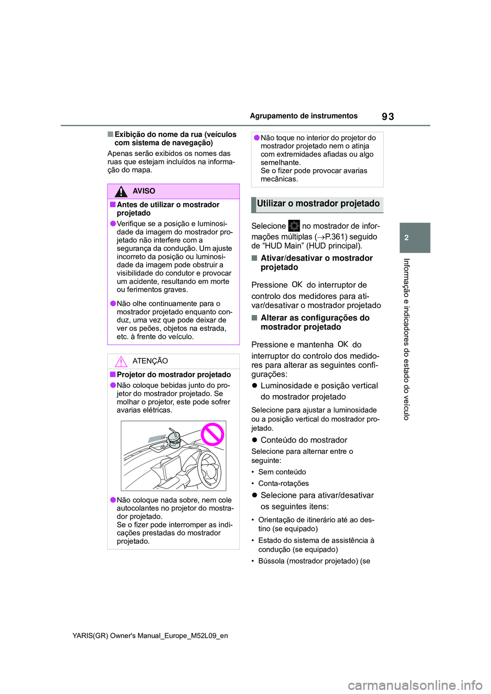 TOYOTA GR YARIS 2020  Manual de utilização (in Portuguese) 93
2
YARIS(GR) Owners Manual_Europe_M52L09_en
Agrupamento de instrumentos
Informação e indicadores do estado do veículo
Exibição do nome da rua (veículos 
com sistema de navegação)
Apenas 