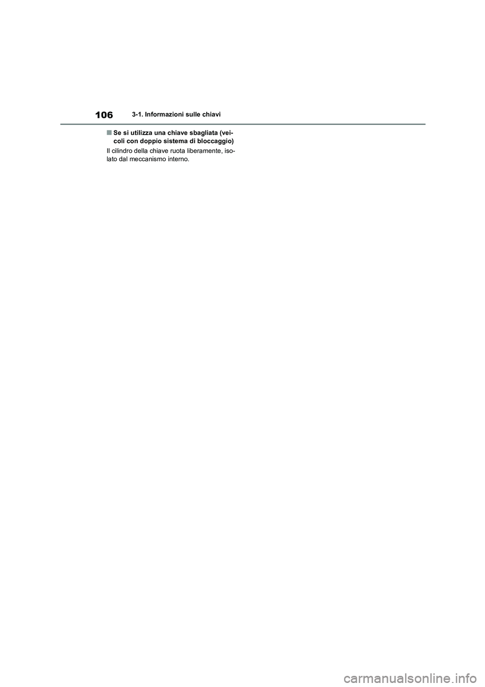 TOYOTA GR86 2022 Manuale duso (in Italian) 1063-1. Informazioni sulle chiavi
■Se si utilizza una chiave sbagliata (vei- coli con doppio sistema di bloccaggio)
Il cilindro della chiave ruota liberamente, iso-
lato dal meccanismo interno. TOYOTA GR86 2022 Manuale duso (in Italian) 1063-1. Informazioni sulle chiavi
■Se si utilizza una chiave sbagliata (vei- coli con doppio sistema di bloccaggio)
Il cilindro della chiave ruota liberamente, iso-
lato dal meccanismo interno.