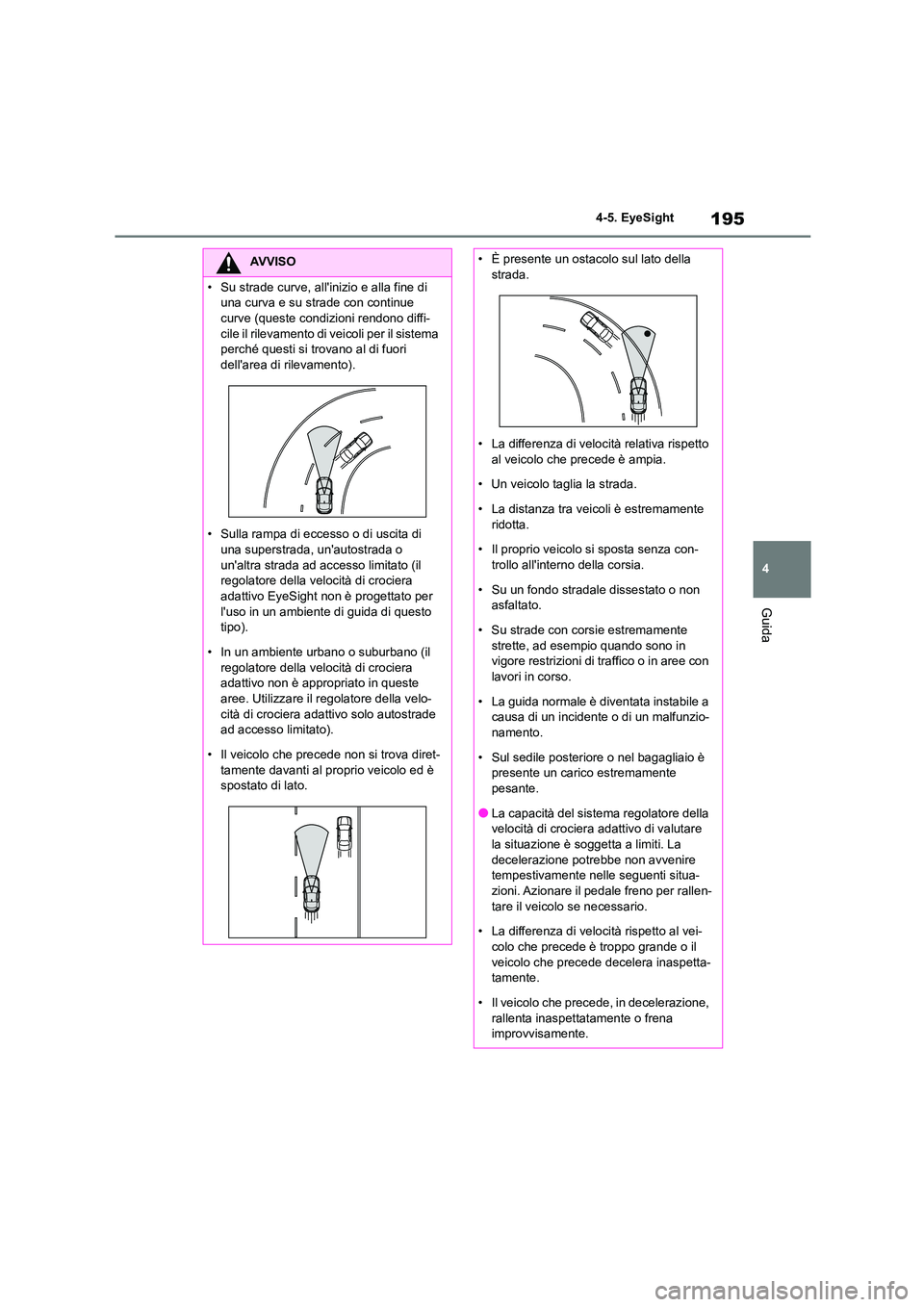 TOYOTA GR86 2022 Manuale duso (in Italian) 195
4
4-5. EyeSight
Guida
AVVISO
• Su strade curve, allinizio e alla fine di
una curva e su strade con continue
curve (queste condizioni rendono diffi- cile il rilevamento di veicoli per il si TOYOTA GR86 2022 Manuale duso (in Italian) 195
4
4-5. EyeSight
Guida
AVVISO
• Su strade curve, allinizio e alla fine di
una curva e su strade con continue
curve (queste condizioni rendono diffi- cile il rilevamento di veicoli per il si
