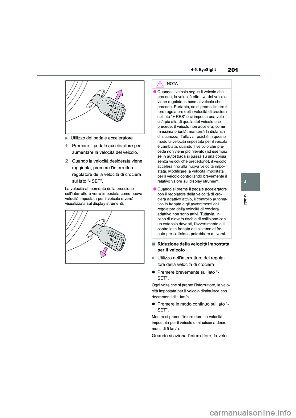TOYOTA GR86 2022 Manuale duso (in Italian) 201
4
4-5. EyeSight
Guida
Utilizzo del pedale acceleratore
1 Premere il pedale acceleratore per
aumentare la velocità del veicolo.
2 Quando la velocità desiderata viene
raggiunta, premere TOYOTA GR86 2022 Manuale duso (in Italian) 201
4
4-5. EyeSight
Guida
Utilizzo del pedale acceleratore
1 Premere il pedale acceleratore per
aumentare la velocità del veicolo.
2 Quando la velocità desiderata viene
raggiunta, premere