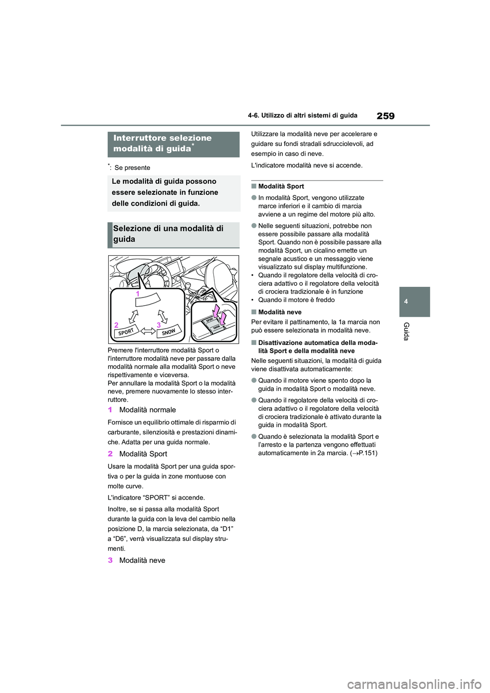 TOYOTA GR86 2022  Manuale duso (in Italian) 259
4 
4-6. Utilizzo di altri sistemi di guida
Guida
*: Se presente 
Premere linterruttore modalità Sport o  linterruttore modalità neve per passare dalla  
modalità normale alla modalità Sport 