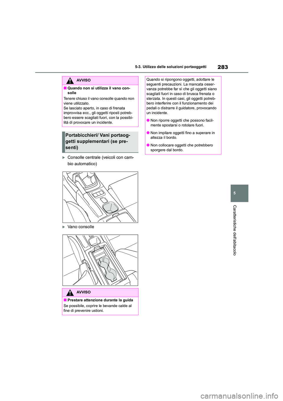 TOYOTA GR86 2022  Manuale duso (in Italian) 283
5 
5-3. Utilizzo delle so luzioni portaoggetti
Caratteristiche dellabitacolo
Consolle centrale (veicoli con cam- 
bio automatico)
Vano consolle
AVVISO
■Quando non si utilizza il vano con-