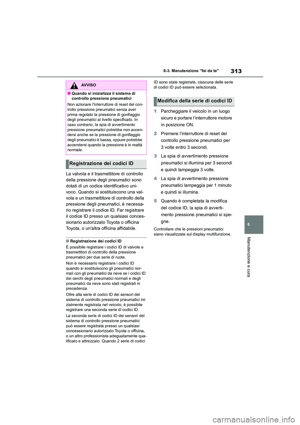 TOYOTA GR86 2022  Manuale duso (in Italian) 313
6 
6-3. Manutenzione “fai da te”
Manutenzione e cura
La valvola e il trasmettitore di controllo  
della pressione degli pneumatici sono 
dotati di un codice identificativo uni-
voco. Quando si