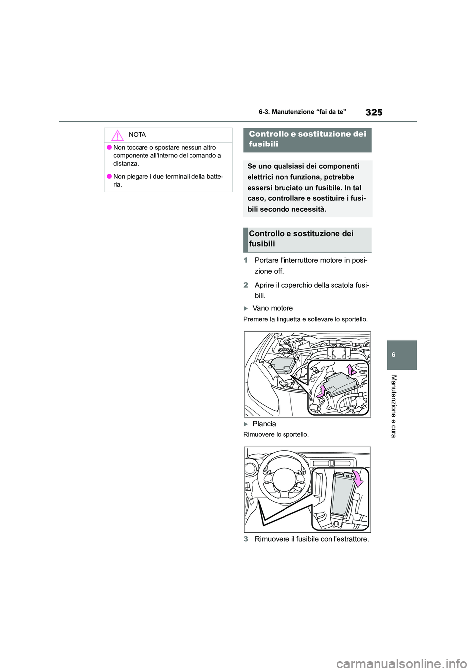 TOYOTA GR86 2022  Manuale duso (in Italian) 325
6 
6-3. Manutenzione “fai da te”
Manutenzione e cura
1 Portare linterruttore motore in posi- 
zione off. 
2 Aprire il coperchio della scatola fusi- 
bili.
Vano motore
Premere la linguetta 