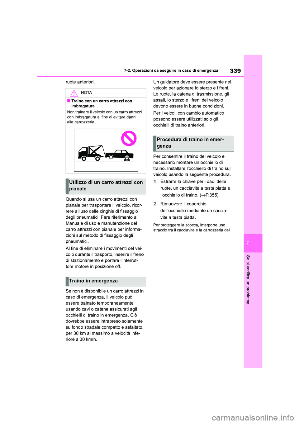 TOYOTA GR86 2022  Manuale duso (in Italian) 339
7 
7-2. Operazioni da eseguire in caso di emergenza
Se si verifica un problema
ruote anteriori. 
Quando si usa un carro attrezzi con  
pianale per trasportare il veicolo, ricor-
rere all’uso del