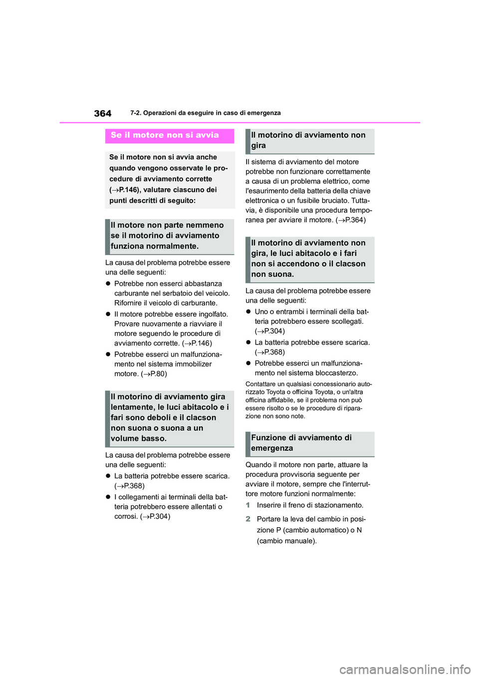 TOYOTA GR86 2022  Manuale duso (in Italian) 3647-2. Operazioni da eseguire in caso di emergenza
La causa del problema potrebbe essere  
una delle seguenti: 
 Potrebbe non esserci abbastanza  
carburante nel serbatoio del veicolo. 
Rifornire 