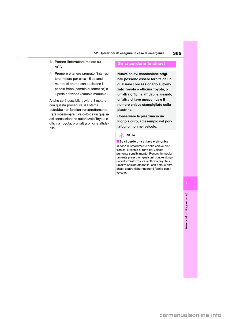TOYOTA GR86 2022  Manuale duso (in Italian) 365
7 
7-2. Operazioni da eseguire in caso di emergenza
Se si verifica un problema
3 Portare linterruttore motore su  
ACC. 
4 Premere e tenere premuto l’interrut- 
tore motore per circa 15 secondi