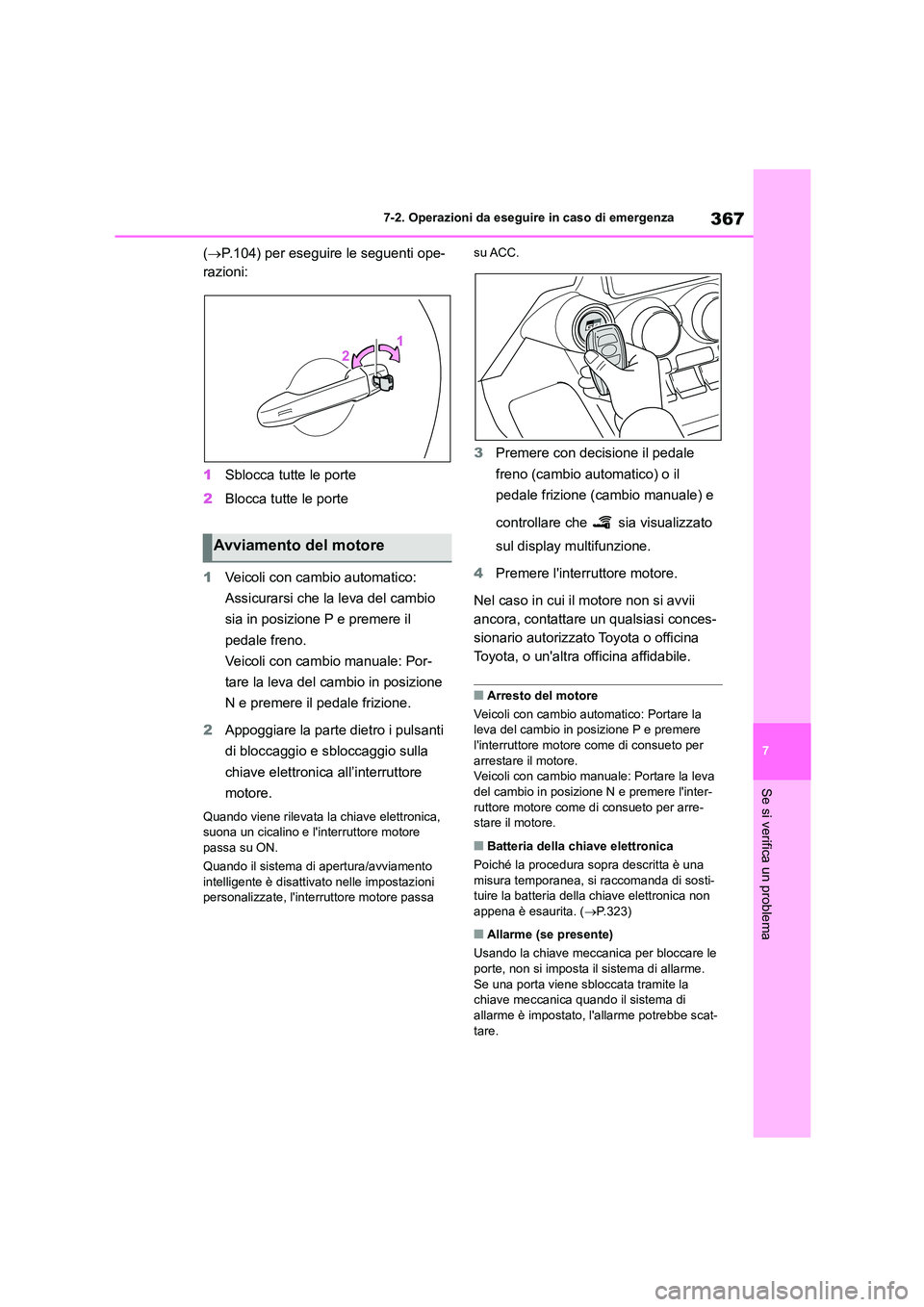 TOYOTA GR86 2022  Manuale duso (in Italian) 367
7 
7-2. Operazioni da eseguire in caso di emergenza
Se si verifica un problema
( P.104) per eseguire le seguenti ope- 
razioni: 
1 Sblocca tutte le porte 
2 Blocca tutte le porte 
1 Veicoli con