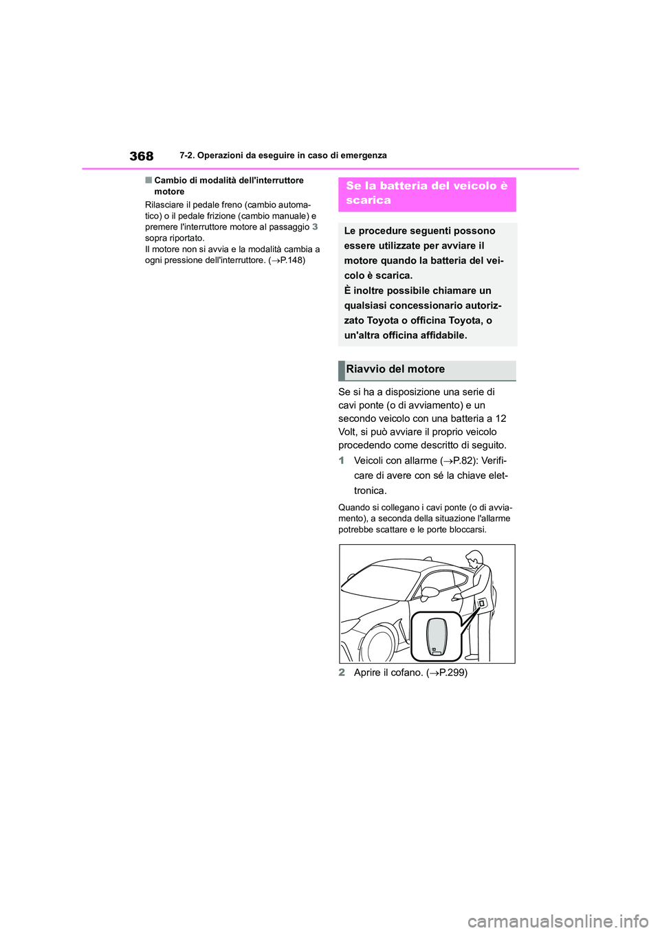 TOYOTA GR86 2022  Manuale duso (in Italian) 3687-2. Operazioni da eseguire in caso di emergenza
■Cambio di modalità dellinterruttore  motore 
Rilasciare il pedale freno (cambio automa- 
tico) o il pedale frizione (cambio manuale) e 
premere