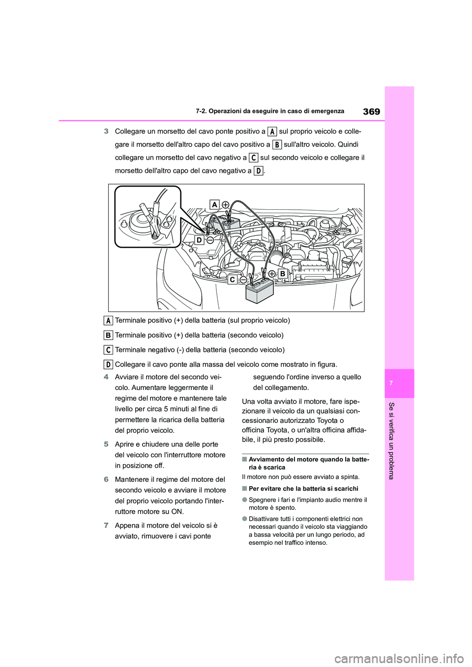 TOYOTA GR86 2022  Manuale duso (in Italian) 369
7 
7-2. Operazioni da eseguire in caso di emergenza
Se si verifica un problema
3 Collegare un morsetto del cavo ponte positivo a   sul proprio veicolo e colle- 
gare il morsetto dellaltro capo de