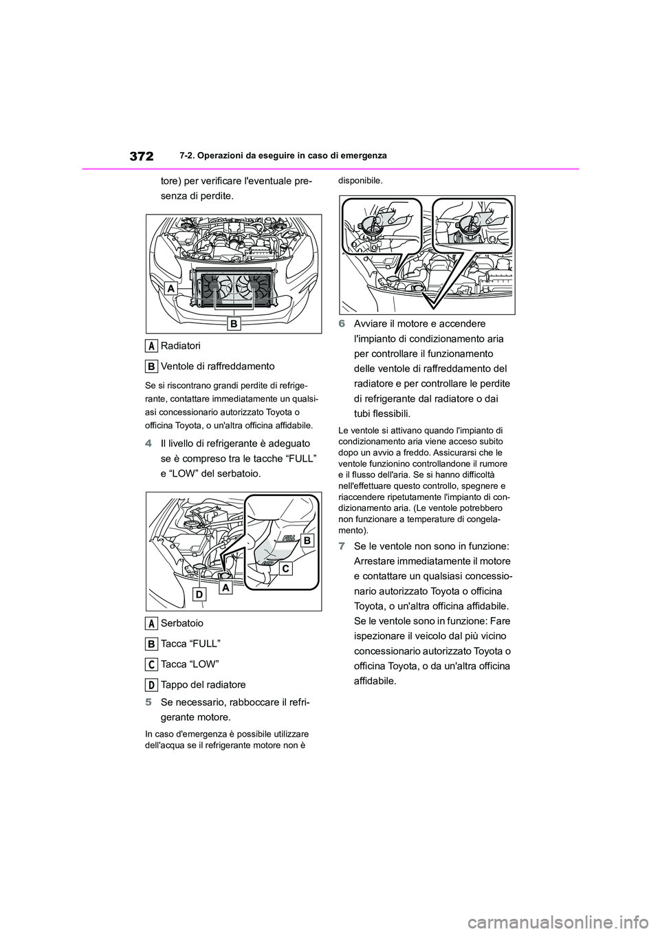 TOYOTA GR86 2022  Manuale duso (in Italian) 3727-2. Operazioni da eseguire in caso di emergenza
tore) per verificare leventuale pre- 
senza di perdite. 
Radiatori 
Ventole di raffreddamento
Se si riscontrano grandi perdite di refrige- 
rante, 
