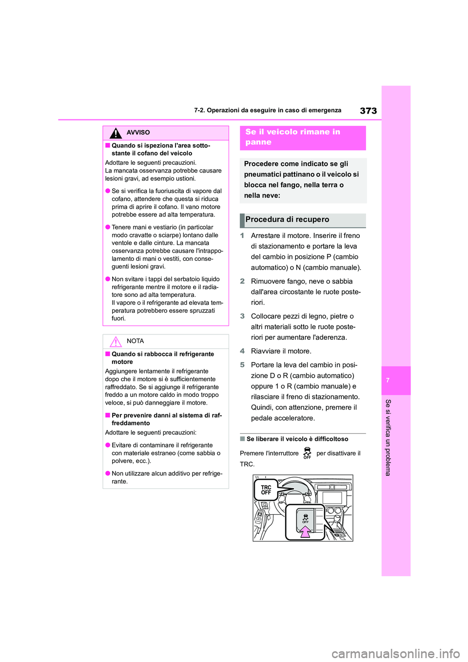 TOYOTA GR86 2022  Manuale duso (in Italian) 373
7 
7-2. Operazioni da eseguire in caso di emergenza
Se si verifica un problema
1 Arrestare il motore. Inserire il freno  
di stazionamento e portare la leva 
del cambio in posizione P (cambio 
aut
