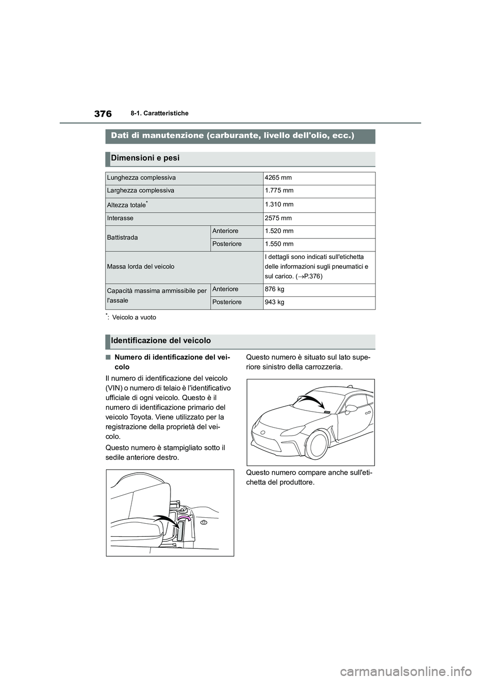 TOYOTA GR86 2022  Manuale duso (in Italian) 3768-1. Caratteristiche
8-1.Caratteristiche
*: Veicolo a vuoto
■Numero di identificazione del vei- 
colo 
Il numero di identificazione del veicolo  
(VIN) o numero di telaio è lidentificativo 
uff