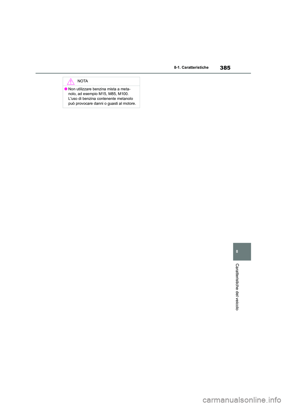 TOYOTA GR86 2022  Manuale duso (in Italian) 385
8 
8-1. Caratteristiche
Caratteristiche del veicolo
NOTA
●Non utilizzare benzina mista a meta- 
nolo, ad esempio M15, M85, M100.
Luso di benzina contenente metanolo  può provocare danni o guas