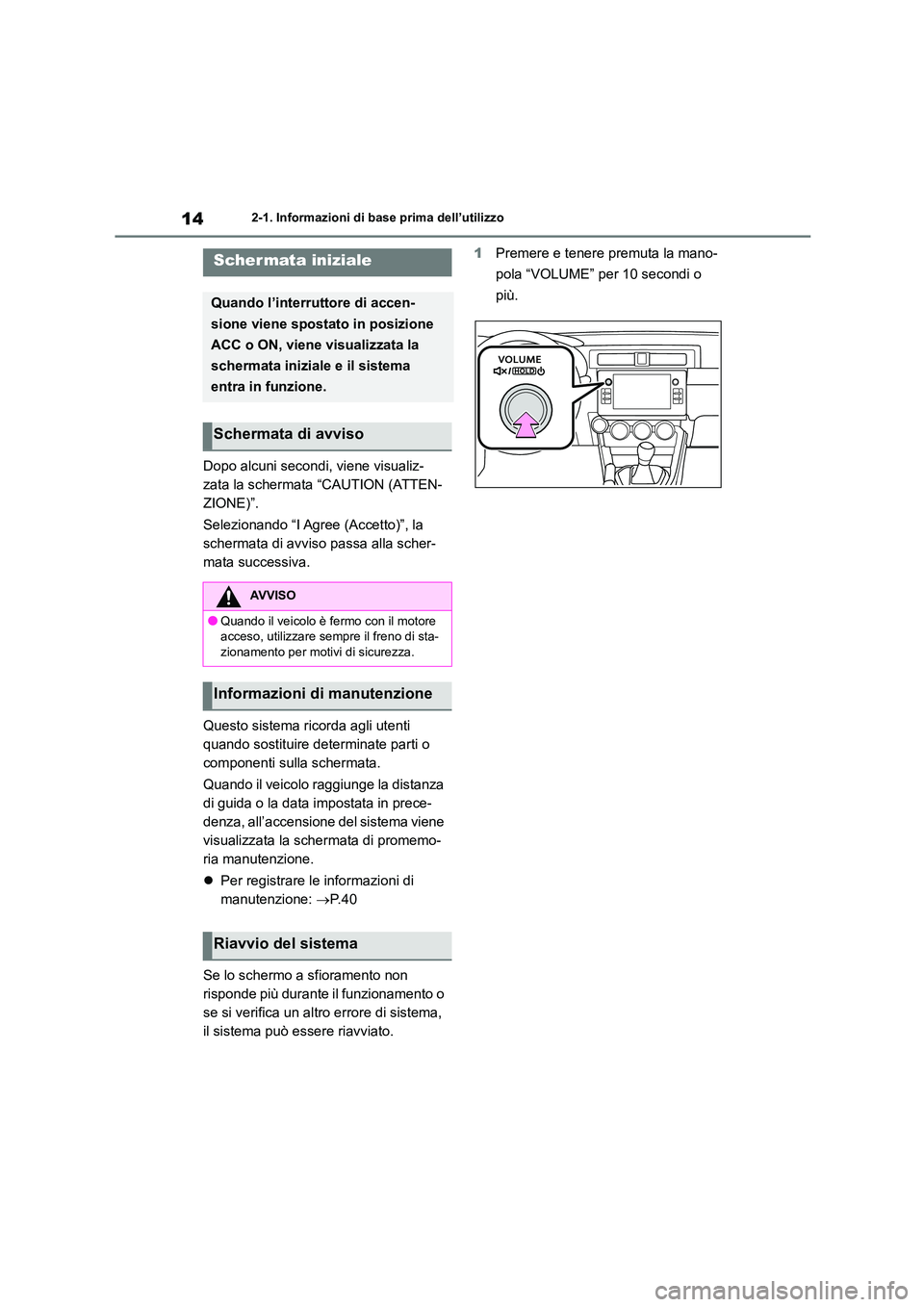 TOYOTA GR86 2022  Manuale duso (in Italian) 142-1. Informazioni di base prima dell’utilizzo
2-1.Informazioni di base prima dell’utilizzo
Dopo alcuni secondi, viene visualiz- 
zata la schermata “CAUTION (ATTEN-
ZIONE)”. 
Selezionando “