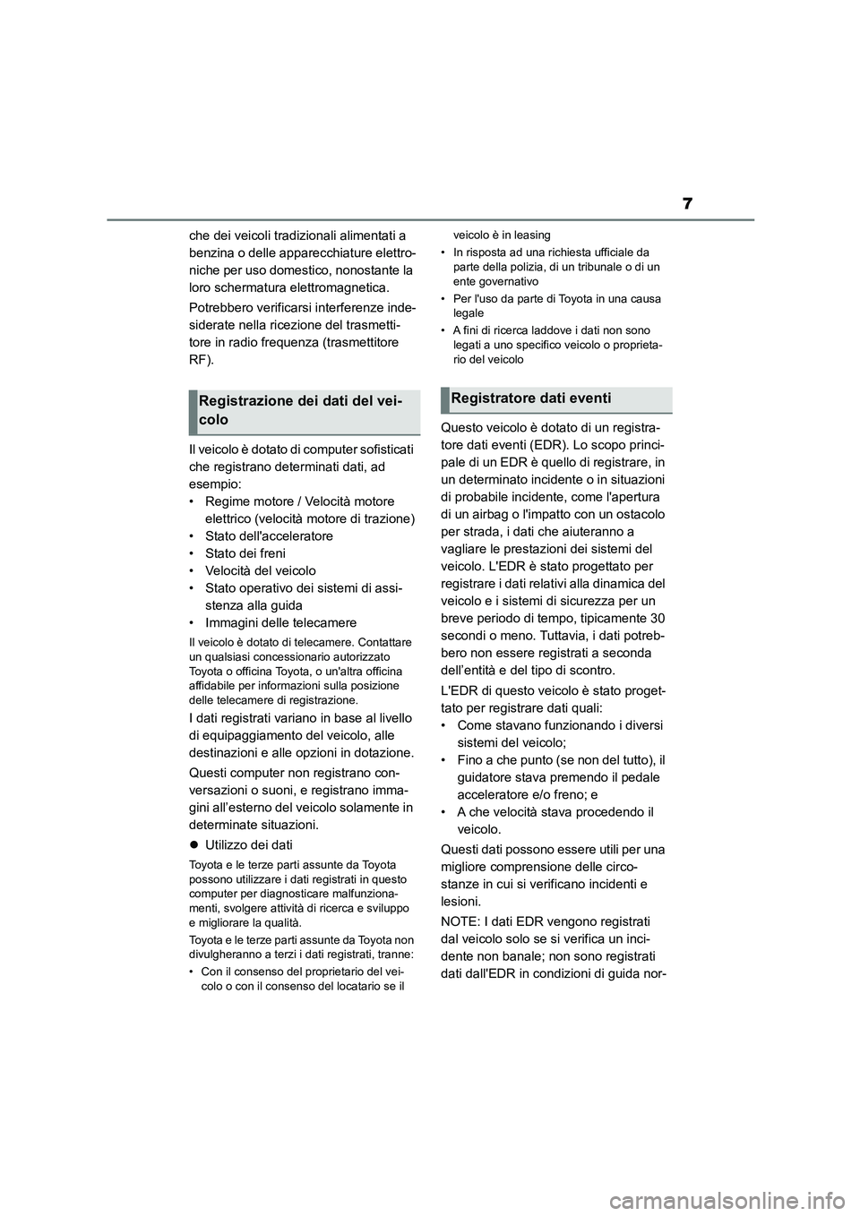 TOYOTA GR86 2022  Manuale duso (in Italian) 7
che dei veicoli tradizionali alimentati a  
benzina o delle apparecchiature elettro-
niche per uso domestico, nonostante la 
loro schermatura elettromagnetica. 
Potrebbero verificarsi interferenze i