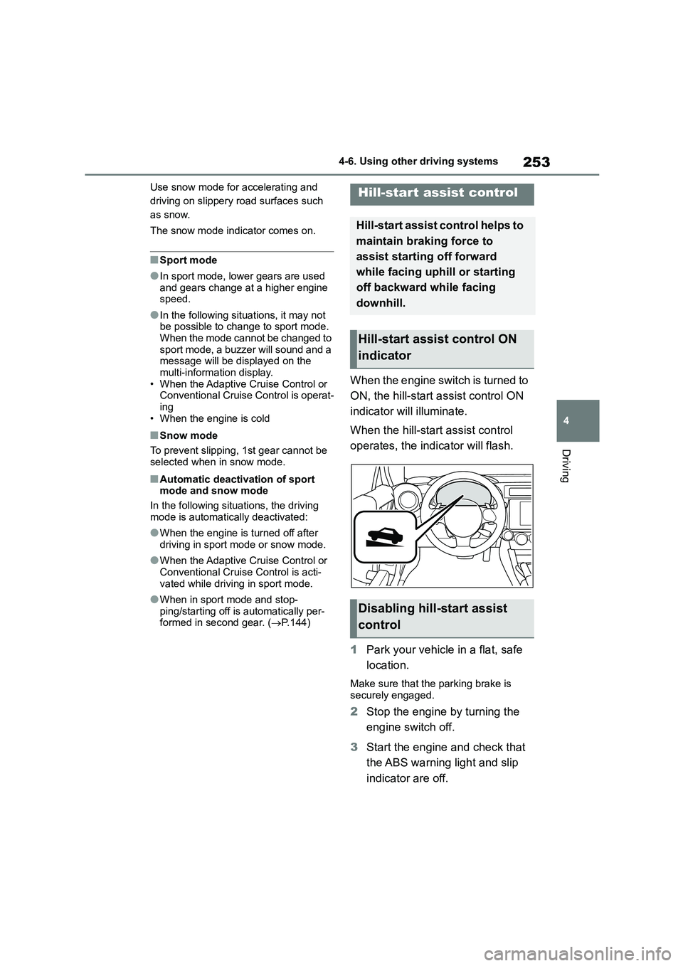 TOYOTA GR86 2022  Owners Manual (in English) 253
4 
4-6. Using other driving systems
Driving
Use snow mode for accelerating and  
driving on slippery road surfaces such 
as snow. 
The snow mode indi cator comes on.
■Sport mode
●In sport mode