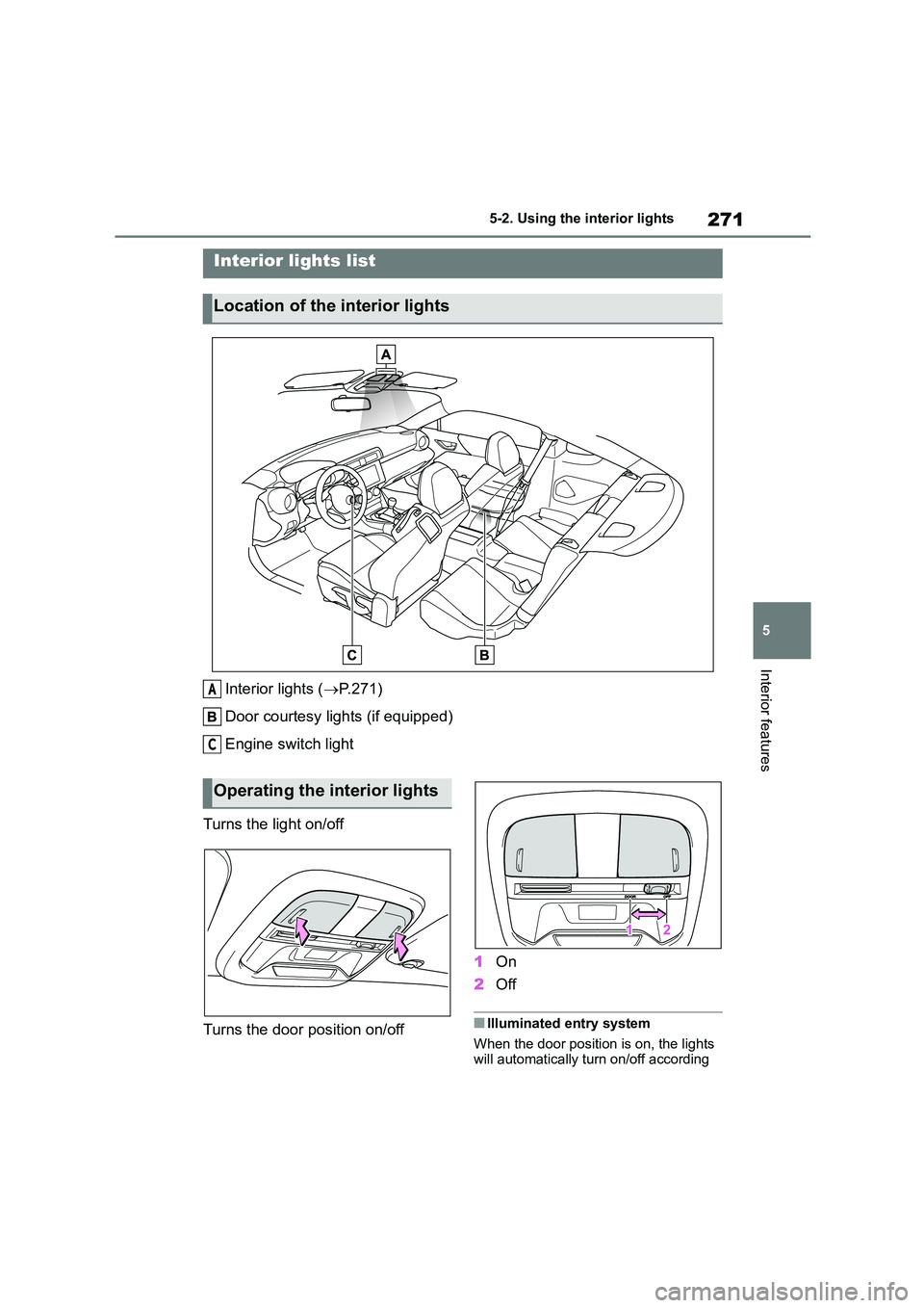 TOYOTA GR86 2022  Owners Manual (in English) 271
5 
5-2. Using the interior lights
Interior features
5-2.Using the interior lights
Interior lights ( P.271) 
Door courtesy lights (if equipped)
Engine switch light 
Turns the light on/off 
Turns