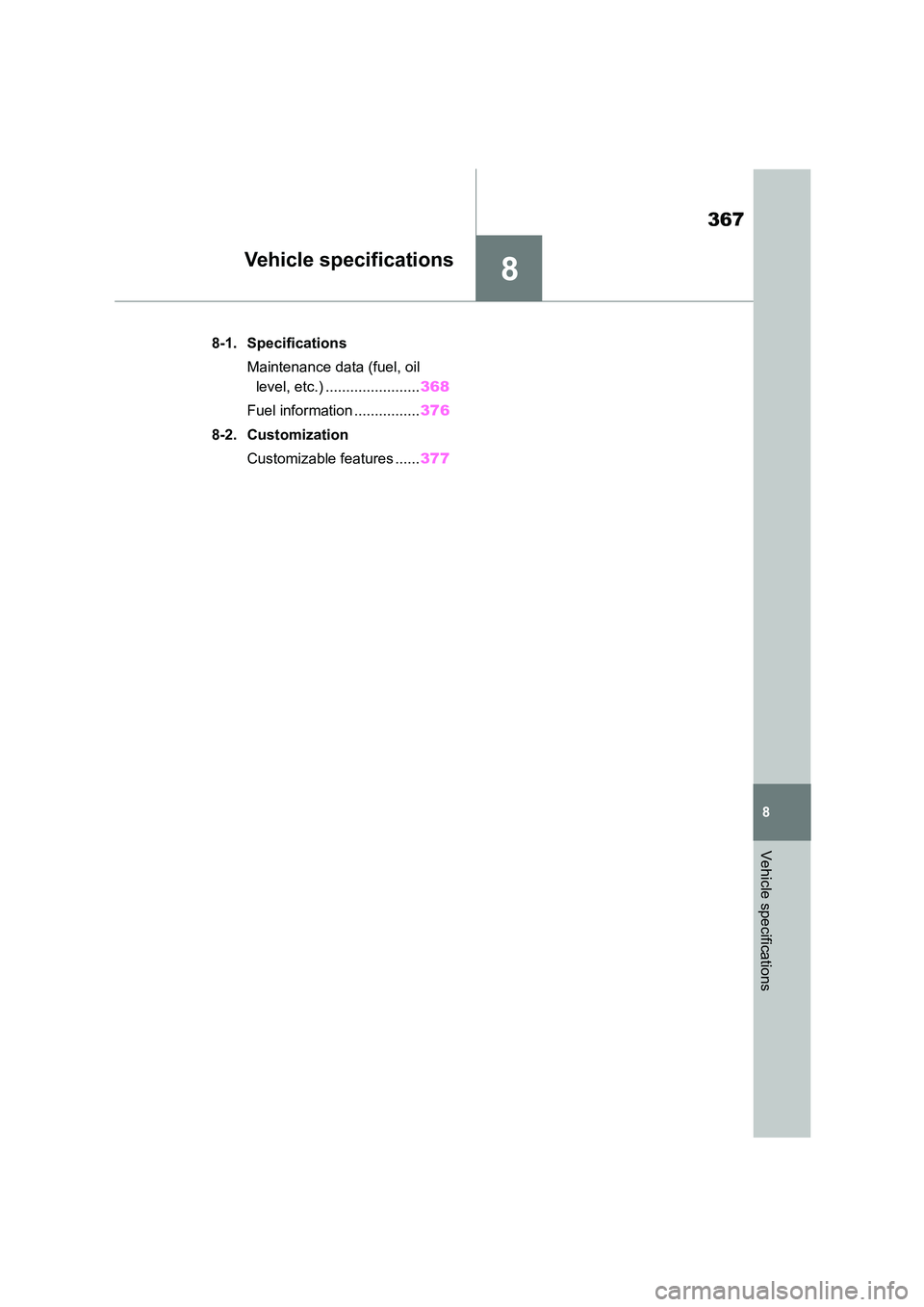 TOYOTA GR86 2022  Owners Manual (in English) 8
367
8
Vehicle specifications
Vehicle specifications
.8-1. Specifications 
Maintenance data (fuel, oil  
level, etc.) ....................... 368 
Fuel information ................ 376 
8-2. Customiz