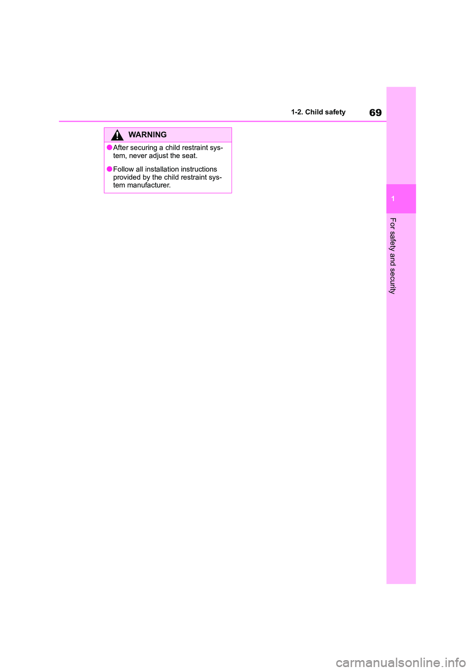TOYOTA GR86 2022   (in English) Manual PDF 69
1 
1-2. Child safety
For safety and security
WA R N I N G
●After securing a child restraint sys- 
tem, never adjust the seat.
●Follow all installation instructions 
provided by the child restra
