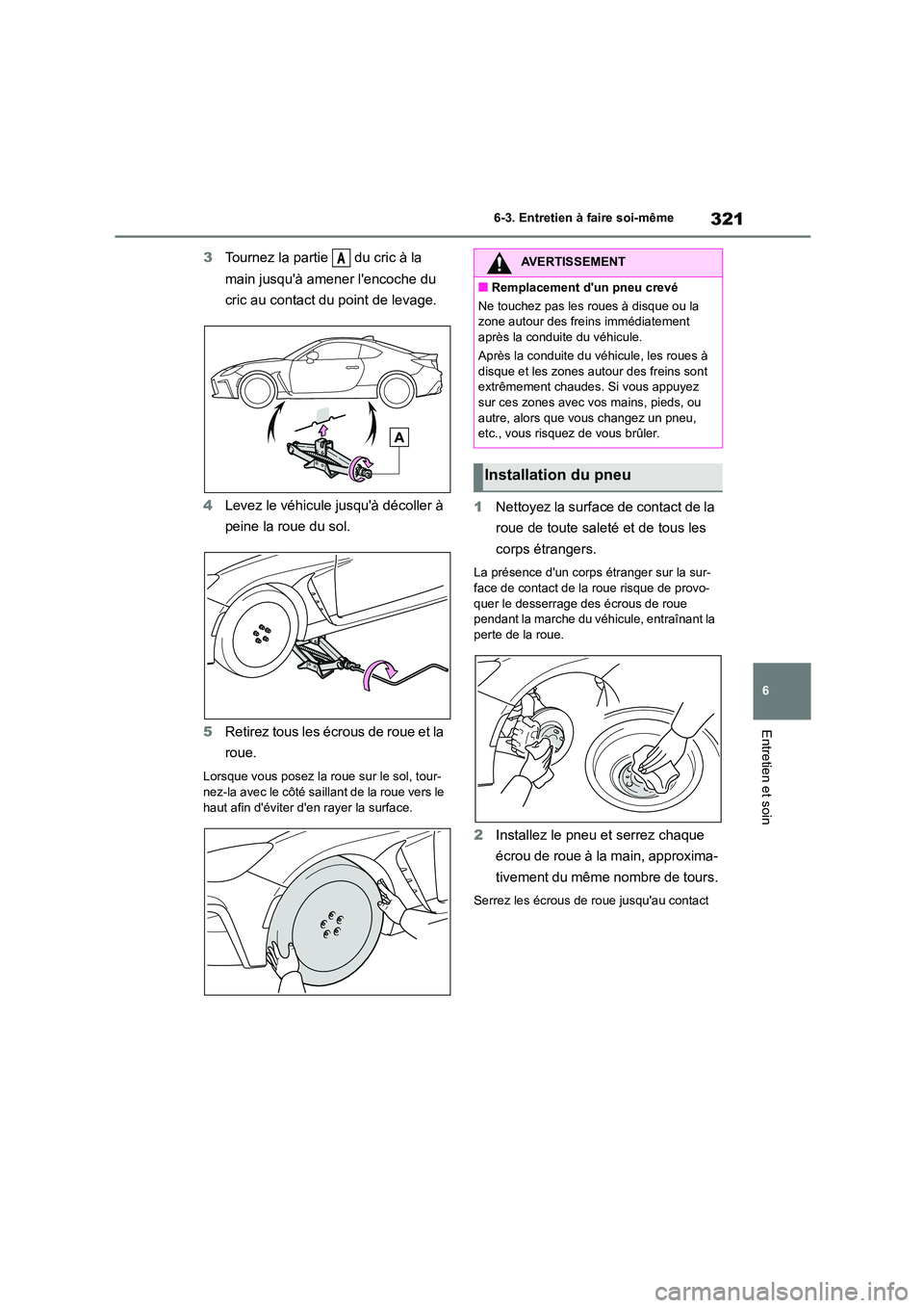TOYOTA GR86 2022 Notices Demploi (in French) 321
6
6-3. Entretien à faire soi-même
Entretien et soin
3 Tournez la partie du cric à la
main jusquà amener lencoche du
cric au contact du point de levage.
4 Levez le véhicule jusquà TOYOTA GR86 2022 Notices Demploi (in French) 321
6
6-3. Entretien à faire soi-même
Entretien et soin
3 Tournez la partie du cric à la
main jusquà amener lencoche du
cric au contact du point de levage.
4 Levez le véhicule jusquà