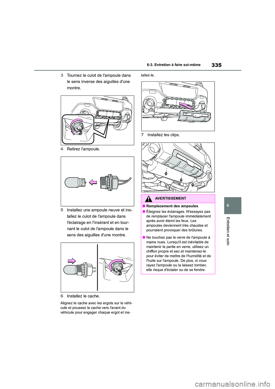 TOYOTA GR86 2022  Notices Demploi (in French) 335
6 
6-3. Entretien à faire soi-même
Entretien et soin
3 Tournez le culot de lampoule dans  
le sens inverse des aiguilles dune 
montre. 
4 Retirez lampoule. 
5 Installez une ampoule neuve et i