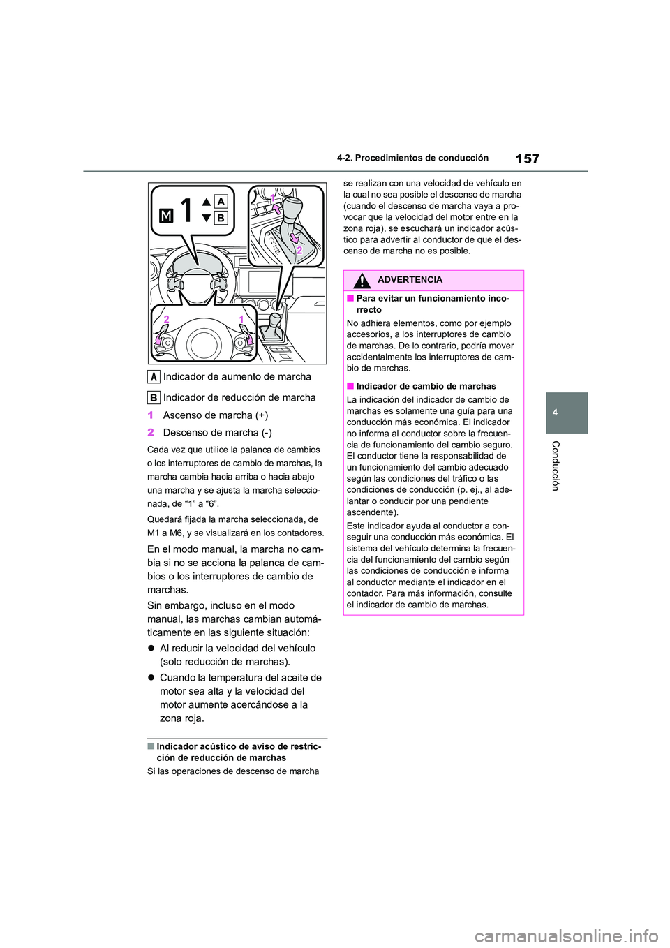 TOYOTA GR86 2022  Manuale de Empleo (in Spanish) 157
4 
4-2. Procedimientos de conducción
Conducción
Indicador de aumento de marcha 
Indicador de reducción de marcha 
1 Ascenso de marcha (+) 
2 Descenso de marcha (-)
Cada vez que utilice la palan