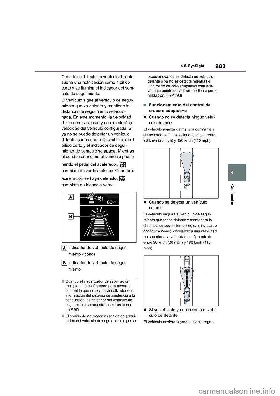 TOYOTA GR86 2022  Manuale de Empleo (in Spanish) 203
4 
4-5. EyeSight
Conducción
Cuando se detecta un vehículo delante,  
suena una notificación como 1 pitido 
corto y se ilumina el indicador del vehí-
culo de seguimiento. 
El vehículo sigue al