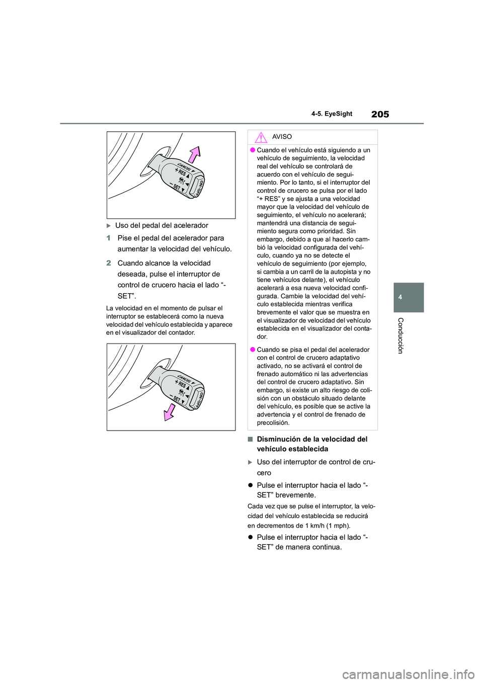 TOYOTA GR86 2022  Manuale de Empleo (in Spanish) 205
4 
4-5. EyeSight
Conducción
Uso del pedal del acelerador 
1 Pise el pedal del acelerador para  
aumentar la velocidad del vehículo. 
2 Cuando alcance la velocidad  
deseada, pulse el interrup