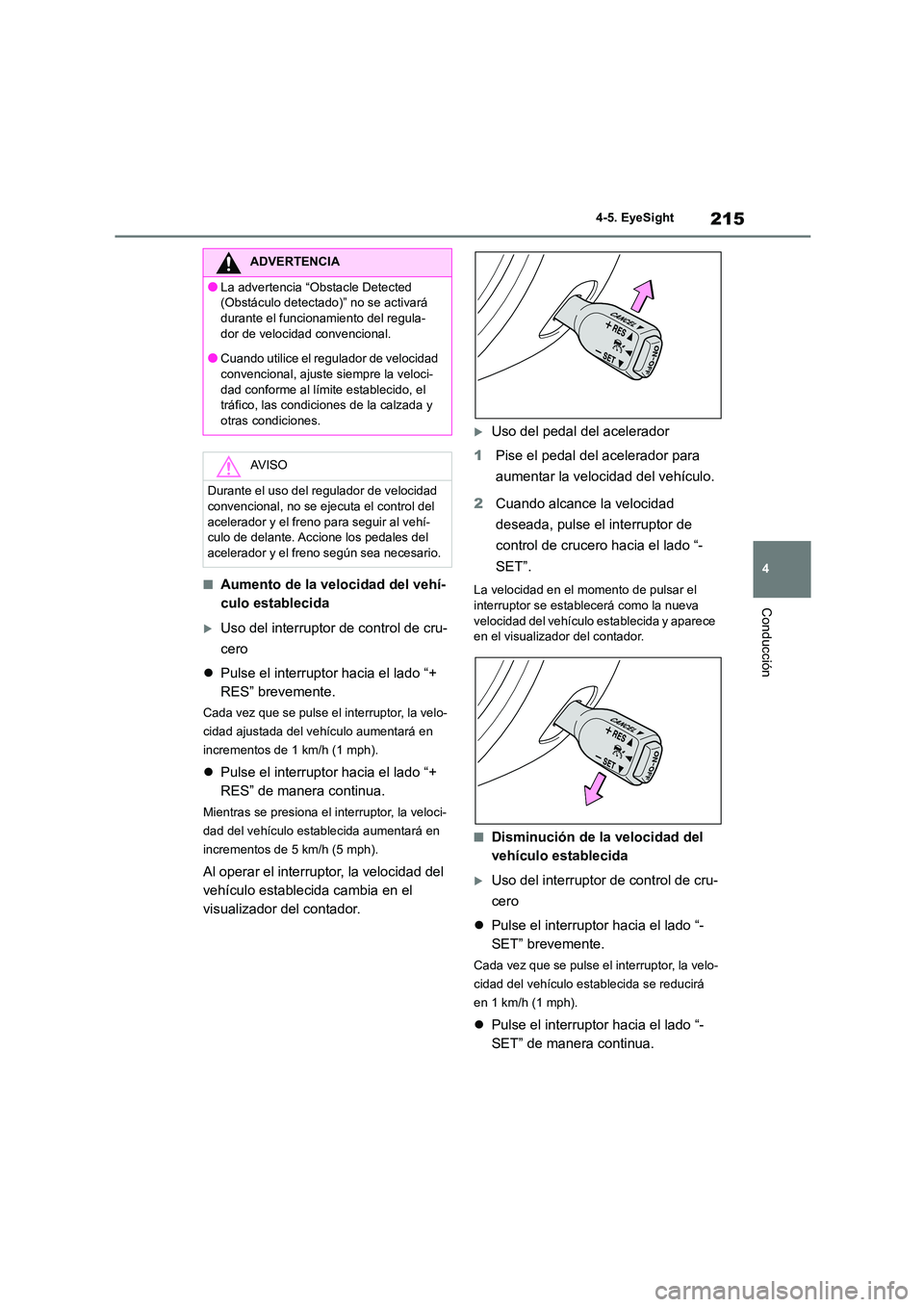 TOYOTA GR86 2022  Manuale de Empleo (in Spanish) 215
4 
4-5. EyeSight
Conducción
■Aumento de la velocidad del vehí- 
culo establecida
Uso del interruptor de control de cru- 
cero 
 Pulse el interruptor hacia el lado “+  
RES” brevement