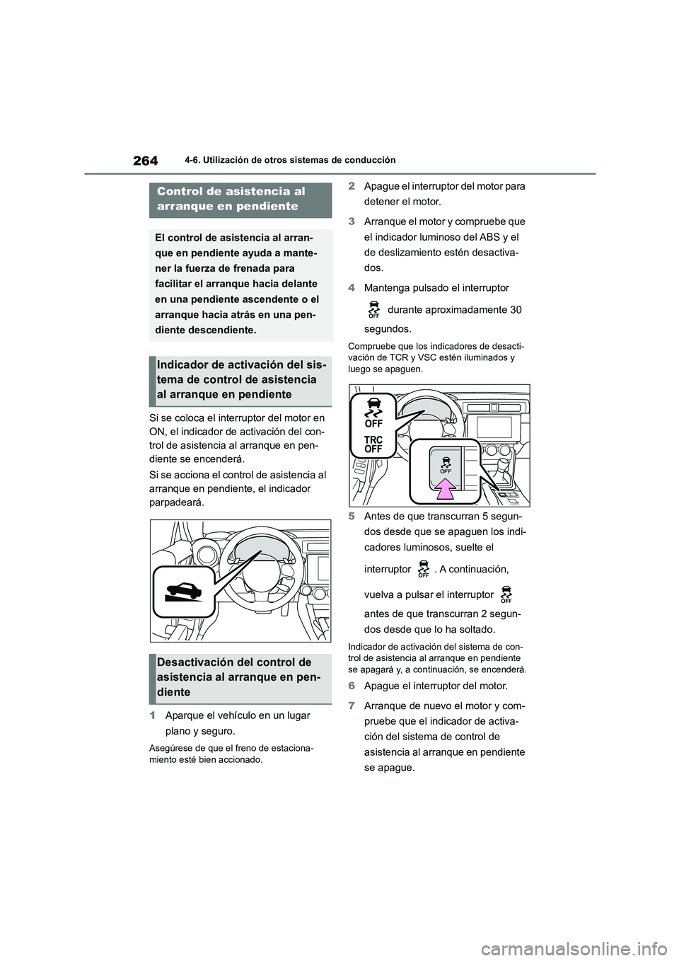 TOYOTA GR86 2022  Manuale de Empleo (in Spanish) 2644-6. Utilización de otros sistemas de conducción
Si se coloca el interruptor del motor en  
ON, el indicador de activación del con-
trol de asistencia al arranque en pen-
diente se encenderá. 

