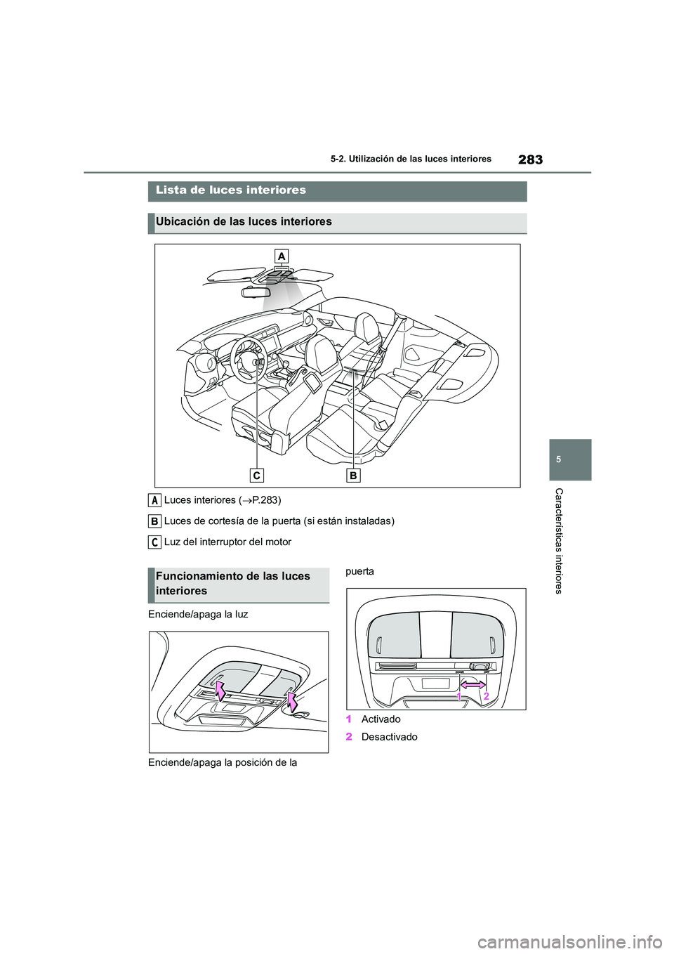 TOYOTA GR86 2022 Manuale de Empleo (in Spanish) 283
5
5-2. Utilización de las luces interiores
Características interiores
5-2.Utilización de las luces interiores
Luces interiores ( P.283)
Luces de cortesía de la puerta (si están instalada TOYOTA GR86 2022 Manuale de Empleo (in Spanish) 283
5
5-2. Utilización de las luces interiores
Características interiores
5-2.Utilización de las luces interiores
Luces interiores ( P.283)
Luces de cortesía de la puerta (si están instalada