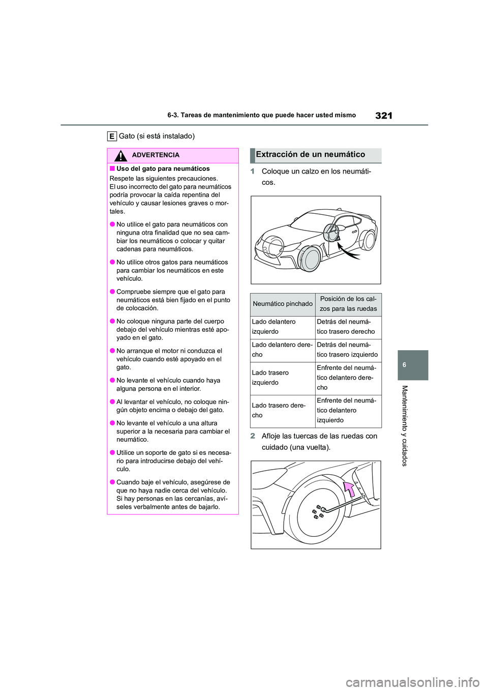 TOYOTA GR86 2022 Manuale de Empleo (in Spanish) 321
6
6-3. Tareas de mantenimiento que puede hacer usted mismo
Mantenimiento y cuidados
Gato (si está instalado)
1 Coloque un calzo en los neumáti-
cos.
2 Afloje las tuercas de las ruedas con
TOYOTA GR86 2022 Manuale de Empleo (in Spanish) 321
6
6-3. Tareas de mantenimiento que puede hacer usted mismo
Mantenimiento y cuidados
Gato (si está instalado)
1 Coloque un calzo en los neumáti-
cos.
2 Afloje las tuercas de las ruedas con