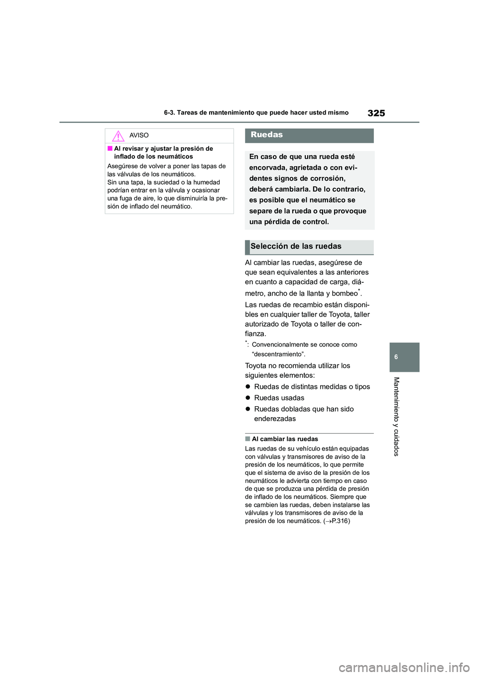 TOYOTA GR86 2022 Manuale de Empleo (in Spanish) 325
6
6-3. Tareas de mantenimiento que puede hacer usted mismo
Mantenimiento y cuidados
Al cambiar las ruedas, asegúrese de
que sean equivalentes a las anteriores
en cuanto a capacidad de carga, TOYOTA GR86 2022 Manuale de Empleo (in Spanish) 325
6
6-3. Tareas de mantenimiento que puede hacer usted mismo
Mantenimiento y cuidados
Al cambiar las ruedas, asegúrese de
que sean equivalentes a las anteriores
en cuanto a capacidad de carga,