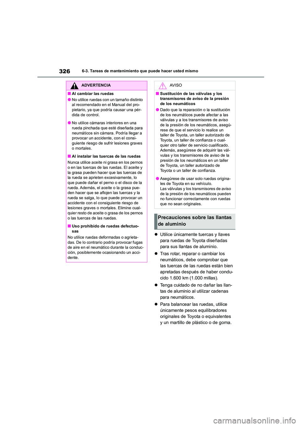 TOYOTA GR86 2022 Manuale de Empleo (in Spanish) 3266-3. Tareas de mantenimiento que puede hacer usted mismo
Utilice únicamente tuercas y llaves
para ruedas de Toyota diseñadas
para sus llantas de aluminio.
Tras rotar, reparar o cambiar TOYOTA GR86 2022 Manuale de Empleo (in Spanish) 3266-3. Tareas de mantenimiento que puede hacer usted mismo
Utilice únicamente tuercas y llaves
para ruedas de Toyota diseñadas
para sus llantas de aluminio.
Tras rotar, reparar o cambiar