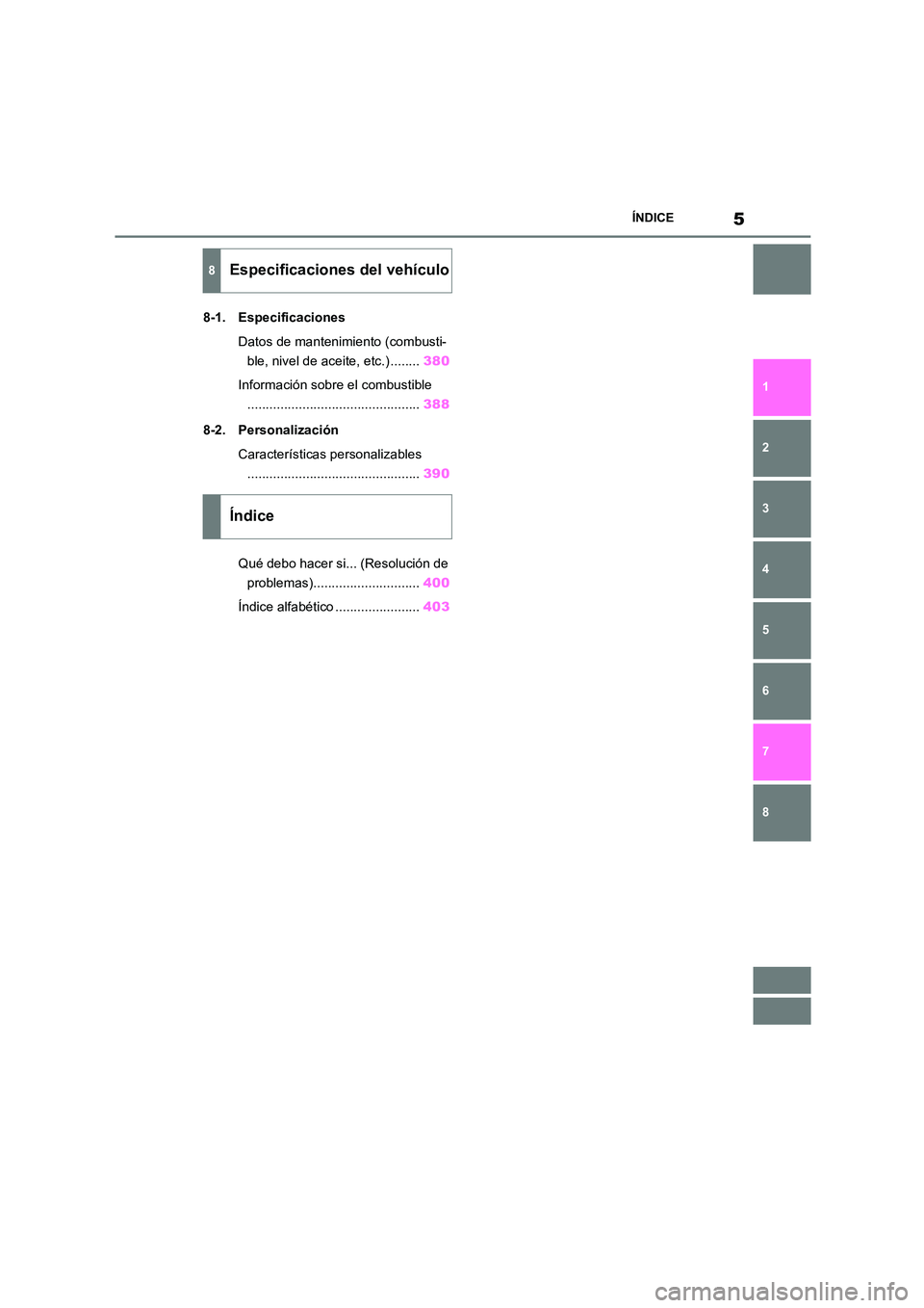 TOYOTA GR86 2022  Manuale de Empleo (in Spanish) 5ÍNDICE
1 
6 
5
4
3
2
8
7
8-1. Especificaciones 
Datos de mantenimiento (combusti- 
ble, nivel de aceite, etc.) ........ 380 
Información sobre el combustible 
......................................