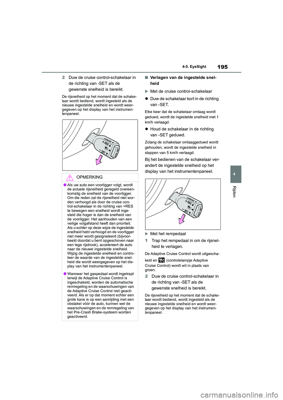 TOYOTA GR86 2022 Instructieboekje (in Dutch) 195
4 4-5. EyeSight
Rijden
2Duw de cruise control-schakelaar in
de richting van -SET als de
gewenste snelheid is bereikt.
De rijsnelheid op het moment dat de schake-
laar wordt bediend, wordt ingest TOYOTA GR86 2022 Instructieboekje (in Dutch) 195
4 4-5. EyeSight
Rijden
2Duw de cruise control-schakelaar in
de richting van -SET als de
gewenste snelheid is bereikt.
De rijsnelheid op het moment dat de schake-
laar wordt bediend, wordt ingest