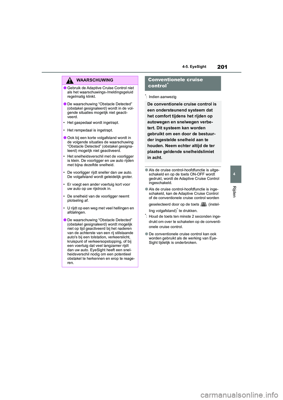 TOYOTA GR86 2022 Instructieboekje (in Dutch) 201
4 4-5. EyeSight
Rijden
*: Indien aanwezig
●Als de cruise control-hoofdfunctie is uitge-
schakeld en op de toets ON-OFF wordt
gedrukt, wordt de Adaptive Cruise Control
ingeschakeld.
●Als de c TOYOTA GR86 2022 Instructieboekje (in Dutch) 201
4 4-5. EyeSight
Rijden
*: Indien aanwezig
●Als de cruise control-hoofdfunctie is uitge-
schakeld en op de toets ON-OFF wordt
gedrukt, wordt de Adaptive Cruise Control
ingeschakeld.
●Als de c
