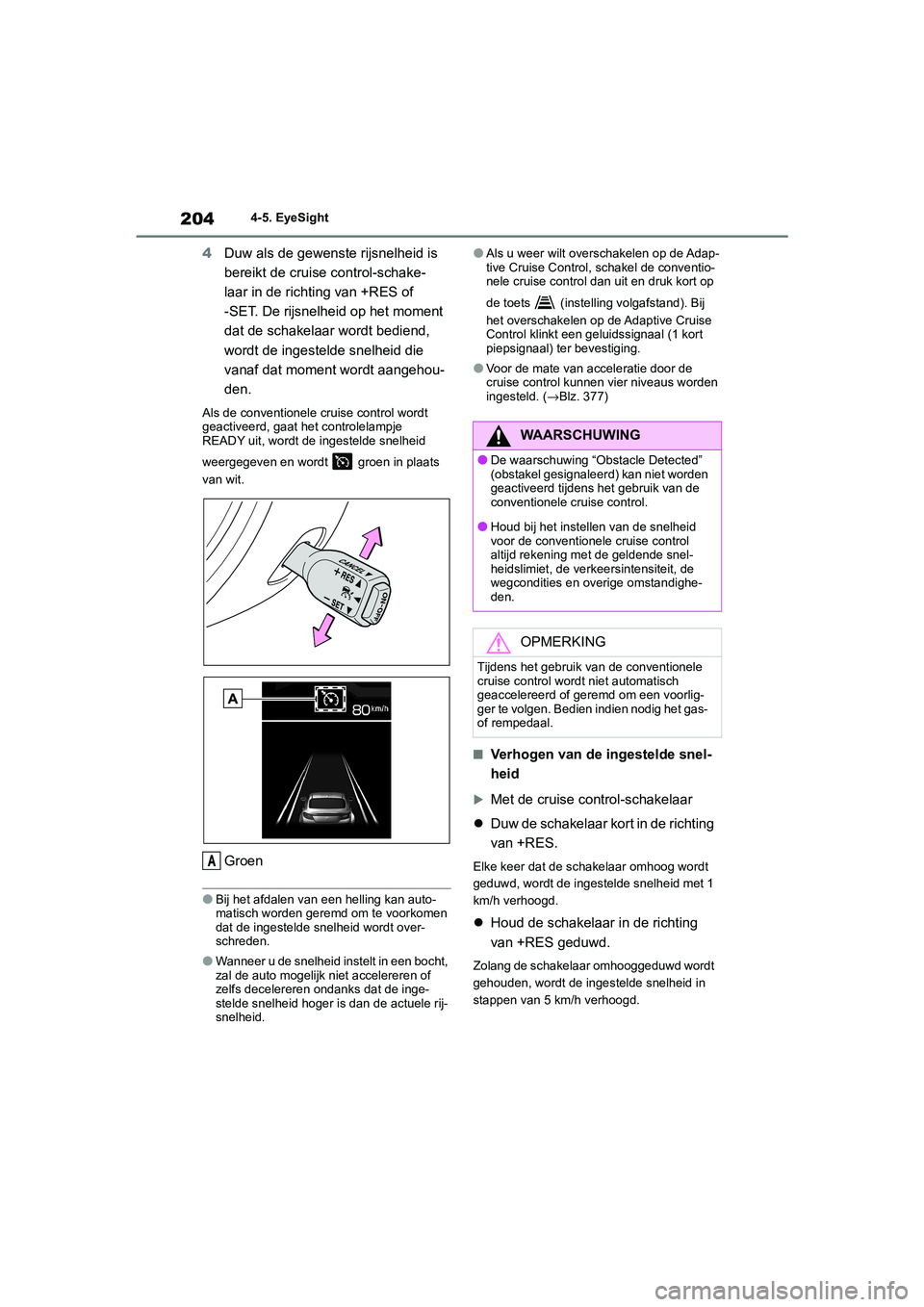 TOYOTA GR86 2022 Instructieboekje (in Dutch) 2044-5. EyeSight
4Duw als de gewenste rijsnelheid is
bereikt de cruise control-schake-
laar in de richting van +RES of
-SET. De rijsnelheid op het moment
dat de schakelaar wordt bediend,
wordt de TOYOTA GR86 2022 Instructieboekje (in Dutch) 2044-5. EyeSight
4Duw als de gewenste rijsnelheid is
bereikt de cruise control-schake-
laar in de richting van +RES of
-SET. De rijsnelheid op het moment
dat de schakelaar wordt bediend,
wordt de