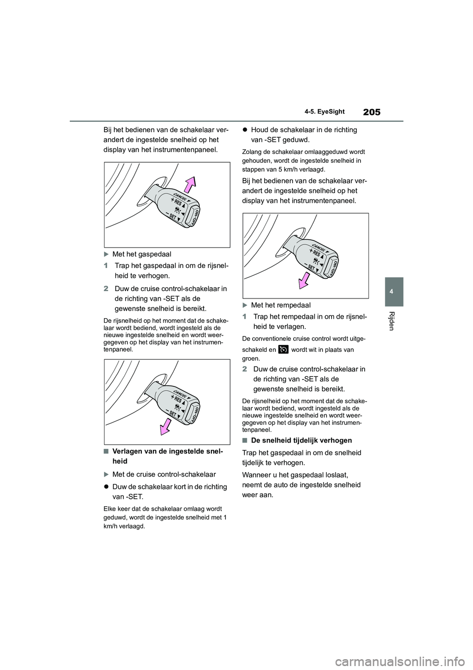 TOYOTA GR86 2022 Instructieboekje (in Dutch) 205
4 4-5. EyeSight
Rijden
Bij het bedienen van de schakelaar ver-
andert de ingestelde snelheid op het
display van het instrumentenpaneel.
Met het gaspedaal
1Trap het gaspedaal in om de rijsnel-
TOYOTA GR86 2022 Instructieboekje (in Dutch) 205
4 4-5. EyeSight
Rijden
Bij het bedienen van de schakelaar ver-
andert de ingestelde snelheid op het
display van het instrumentenpaneel.
Met het gaspedaal
1Trap het gaspedaal in om de rijsnel-